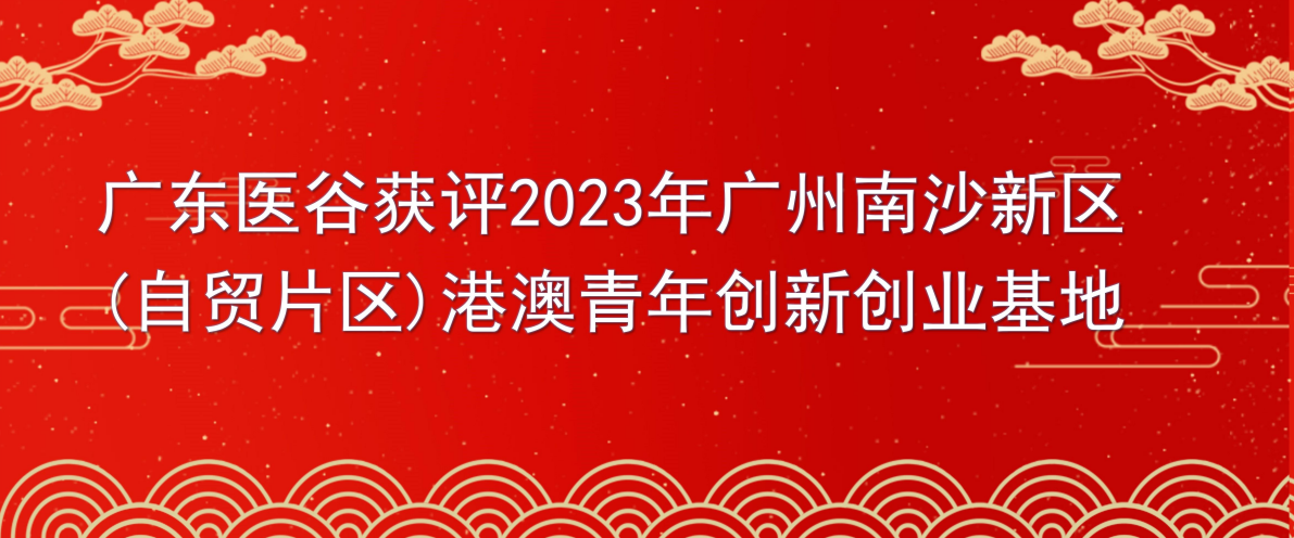 喜訊 | 廣東醫(yī)谷獲批2023年度廣州南沙新區(qū)（自貿(mào)片區(qū)）港澳青年創(chuàng)新創(chuàng)業(yè)基地